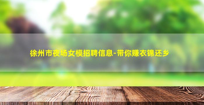 徐州市夜场女模招聘信息-带你赚衣锦还乡