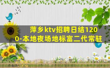 萍乡ktv招聘日结1200-本地夜场地标富二代常驻